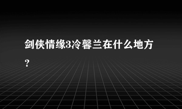 剑侠情缘3冷馨兰在什么地方？