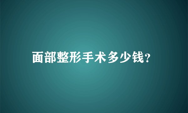 面部整形手术多少钱？