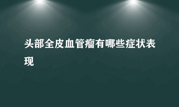 头部全皮血管瘤有哪些症状表现
