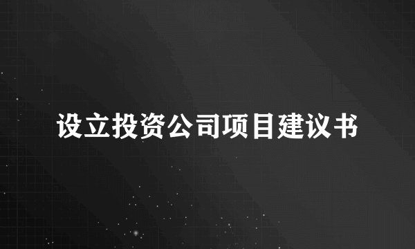 设立投资公司项目建议书