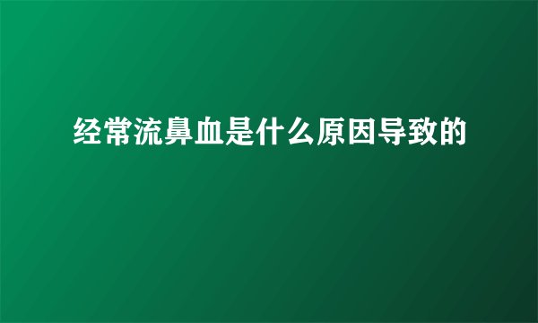 经常流鼻血是什么原因导致的