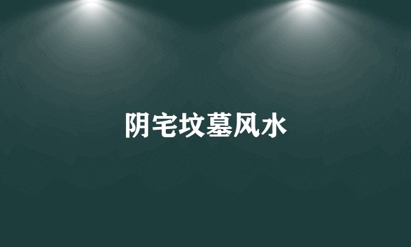阴宅坟墓风水