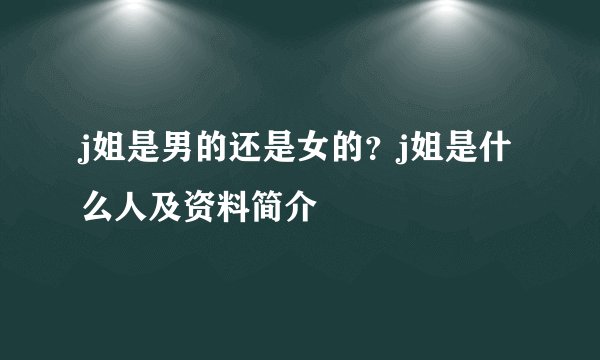 j姐是男的还是女的？j姐是什么人及资料简介