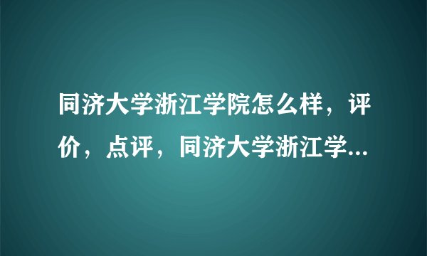 同济大学浙江学院怎么样，评价，点评，同济大学浙江学院好不好