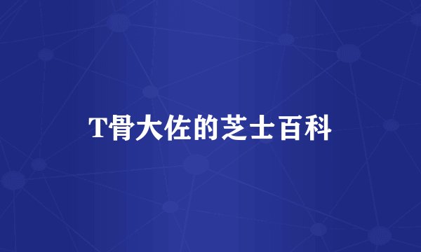 T骨大佐的芝士百科