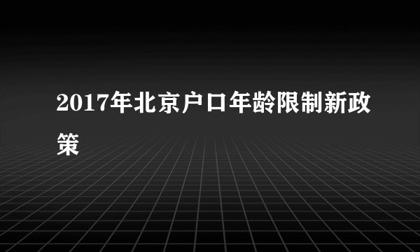 2017年北京户口年龄限制新政策