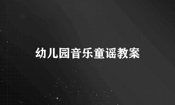 幼儿园音乐童谣教案
