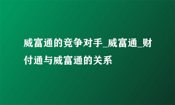 威富通的竞争对手_威富通_财付通与威富通的关系