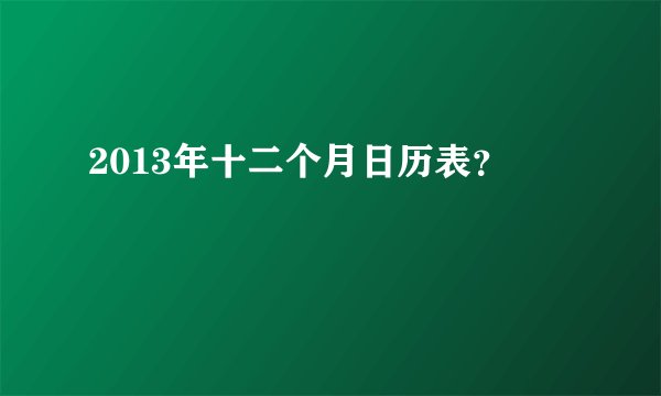 2013年十二个月日历表？