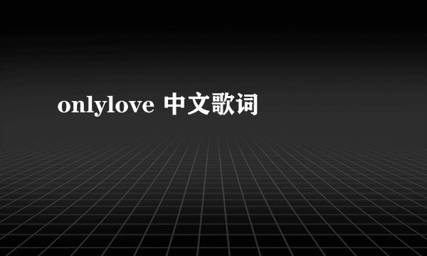 onlylove 中文歌词