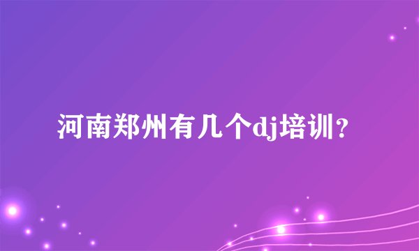 河南郑州有几个dj培训?