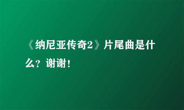 《纳尼亚传奇2》片尾曲是什么？谢谢！