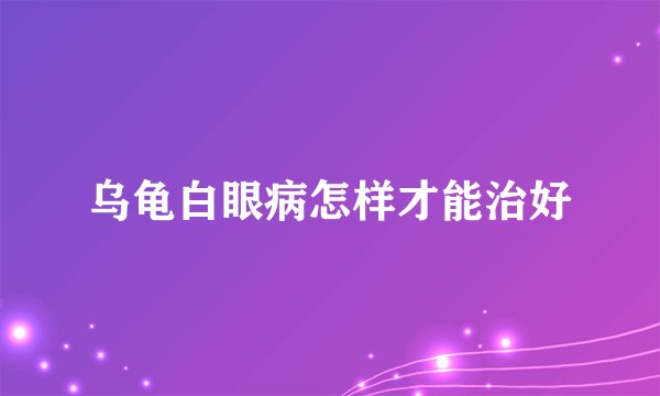 乌龟白眼病怎样才能治好