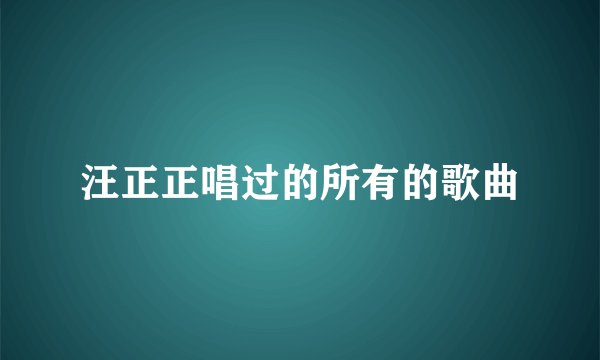 汪正正唱过的所有的歌曲