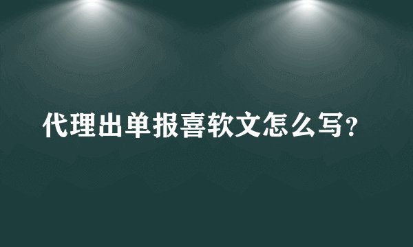 代理出单报喜软文怎么写？