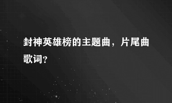 封神英雄榜的主题曲，片尾曲歌词？