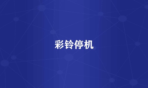 彩铃停机