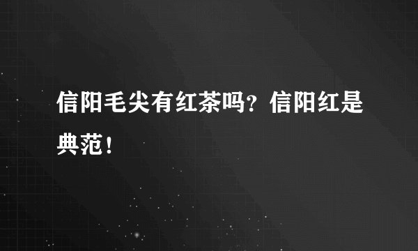 信阳毛尖有红茶吗？信阳红是典范！