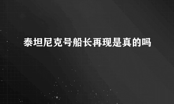 泰坦尼克号船长再现是真的吗