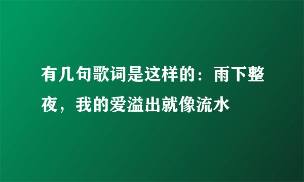 有几句歌词是这样的：雨下整夜，我的爱溢出就像流水