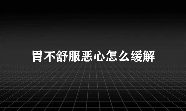 胃不舒服恶心怎么缓解
