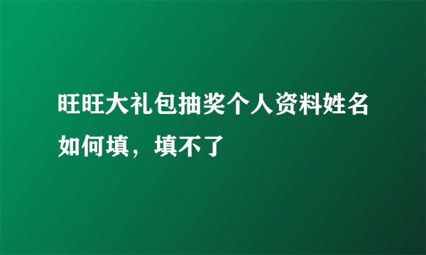 旺旺大礼包抽奖个人资料姓名如何填，填不了