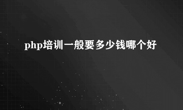php培训一般要多少钱哪个好