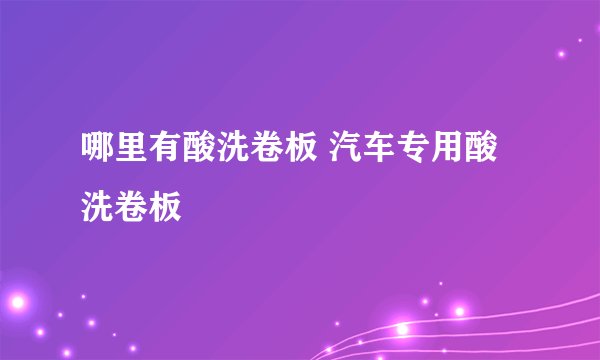 哪里有酸洗卷板 汽车专用酸洗卷板