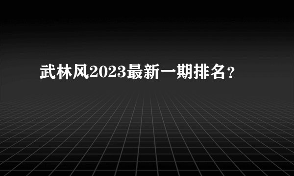 武林风2023最新一期排名?