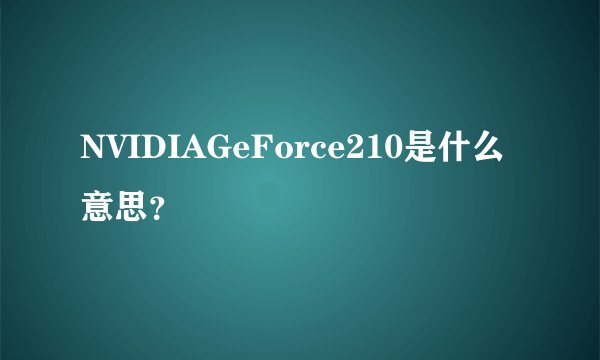 NVIDIAGeForce210是什么意思?