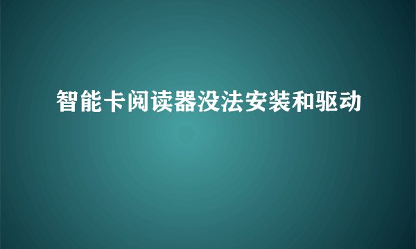 智能卡阅读器没法安装和驱动