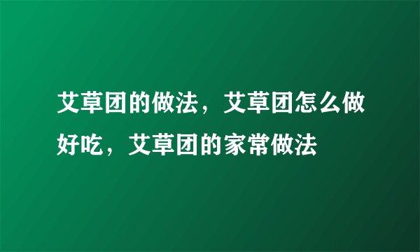 艾草团的做法,艾草团怎么做好吃,艾草团的家常做法