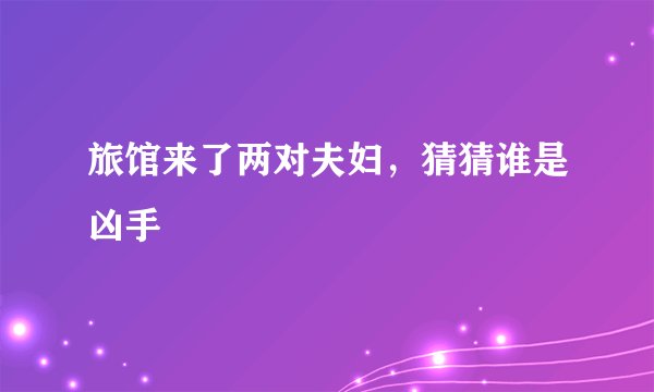 旅馆来了两对夫妇,猜猜谁是凶手