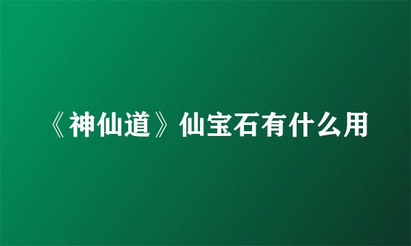 《神仙道》仙宝石有什么用