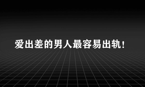 爱出差的男人最容易出轨!