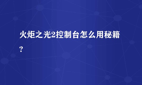 火炬之光2控制台怎么用秘籍?