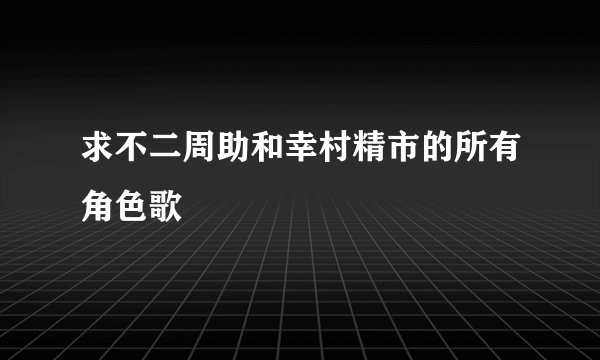 求不二周助和幸村精市的所有角色歌