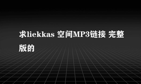 求liekkas 空间MP3链接 完整版的