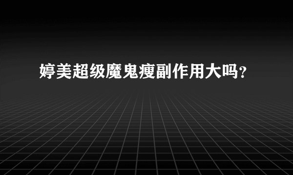 婷美超级魔鬼瘦副作用大吗?