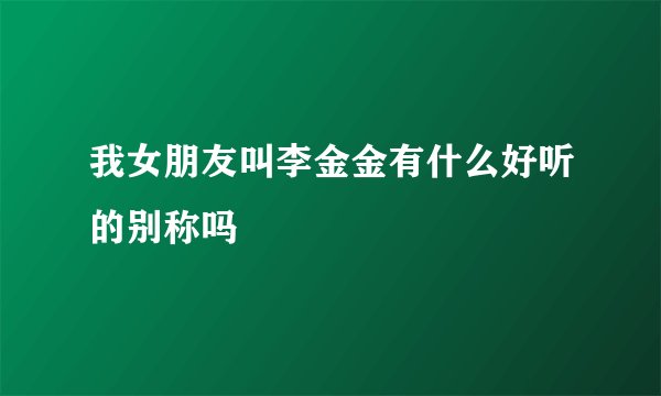 我女朋友叫李金金有什么好听的别称吗