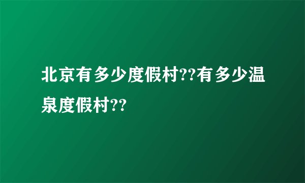 北京有多少度假村??有多少温泉度假村??