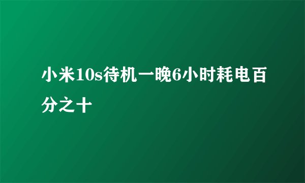 小米10s待机一晚6小时耗电百分之十