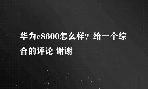 华为c8600怎么样？给一个综合的评论 谢谢