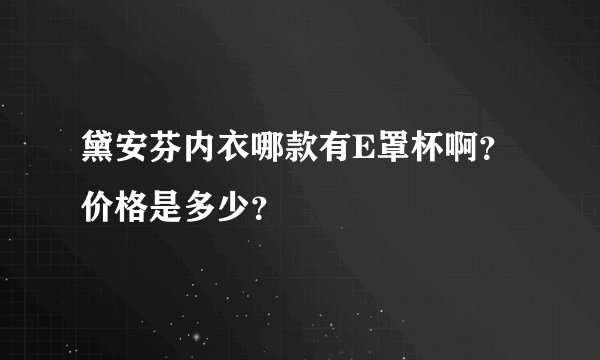 黛安芬内衣哪款有E罩杯啊？价格是多少？
