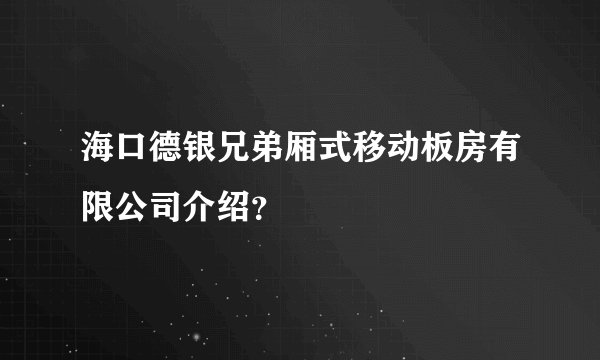 海口德银兄弟厢式移动板房有限公司介绍?