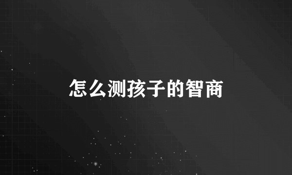 怎么测孩子的智商