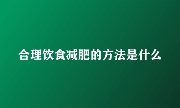 合理饮食减肥的方法是什么