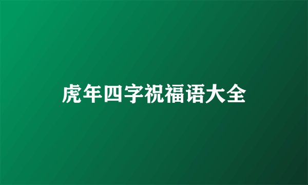 虎年四字祝福语大全