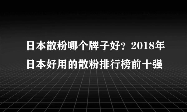 日本散粉哪个牌子好?2018年日本好用的散粉排行榜前十强