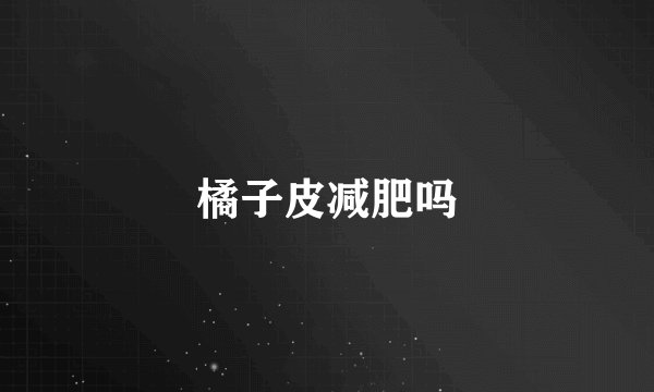 橘子皮减肥吗